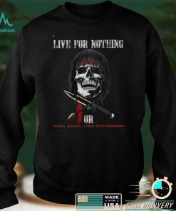 live for nothing or die for something T Shirt