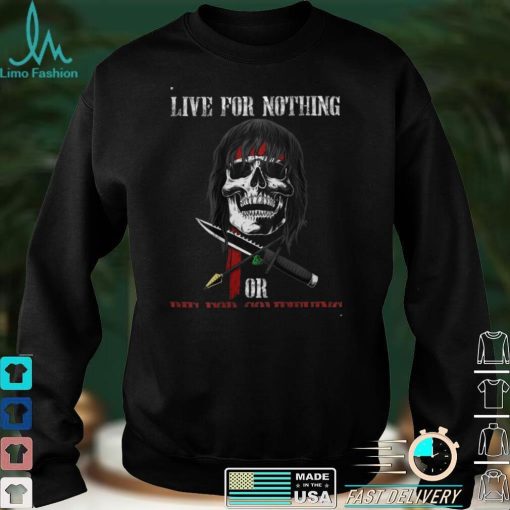 live for nothing or die for something T Shirt