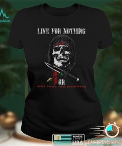 live for nothing or die for something T Shirt