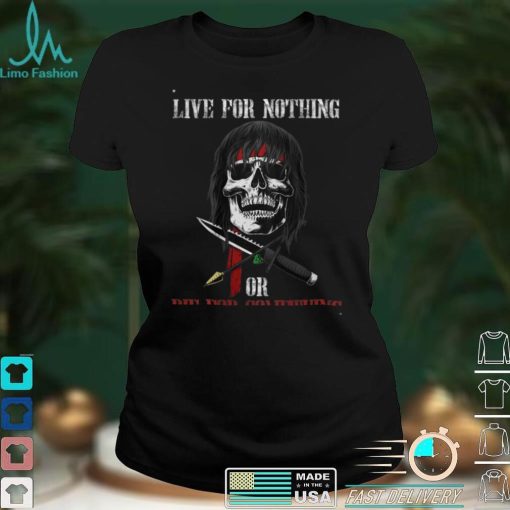 live for nothing or die for something T Shirt