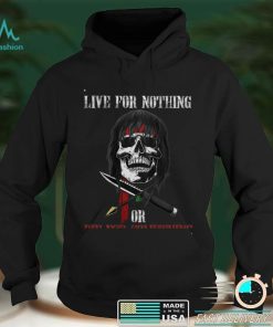 live for nothing or die for something T Shirt