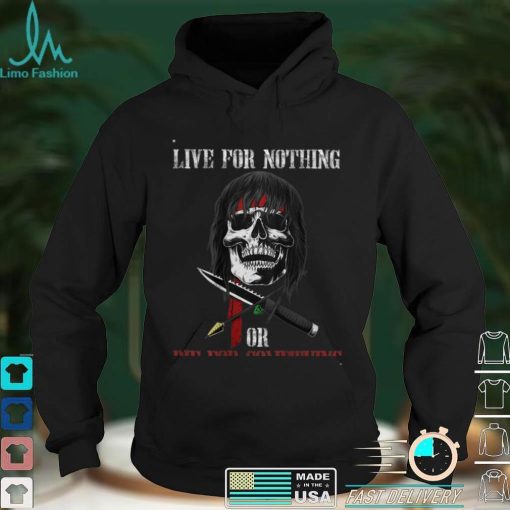 live for nothing or die for something T Shirt