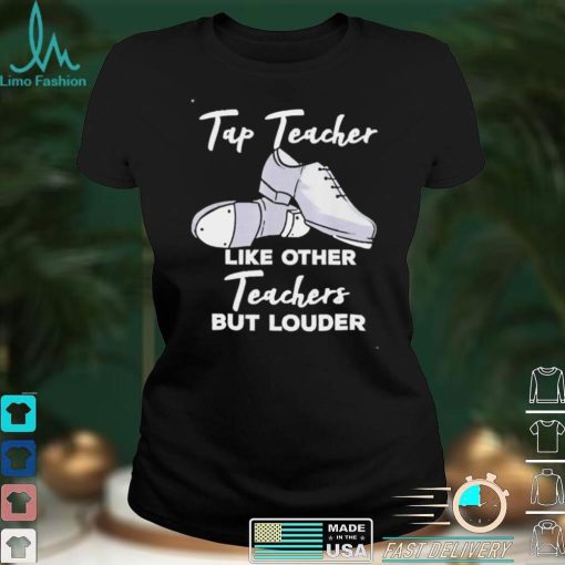 tap Teacher Like Other Teachers But Louder Funny Tap Dance Shirt