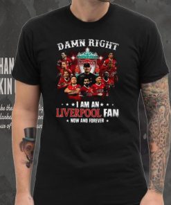 Damn Right I Am An Liverpool Fan Now And Forever T Shirt