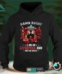 Damn Right I Am An Liverpool Fan Now And Forever T Shirt