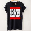 Haters make me famous shirt