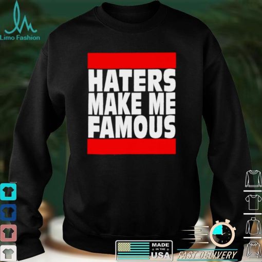 Haters make me famous shirt