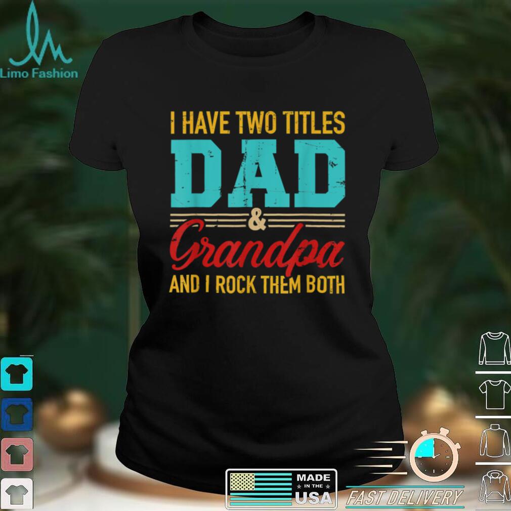 I Have Two Titles Dad And Grandpa And I Rock Them Both Gift T Shirt
