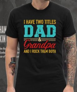 I Have Two Titles Dad And Grandpa And I Rock Them Both Gift T Shirt