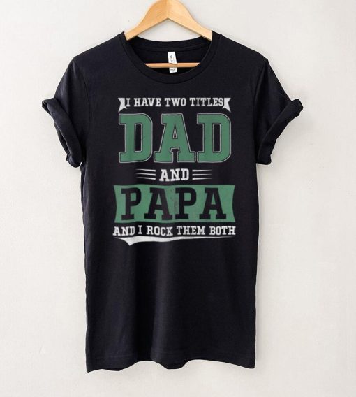 I Have Two Titles Dad And Papa Funny Father's Day Papa Gift T Shirt