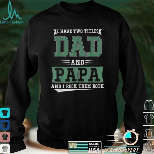 I Have Two Titles Dad And Papa Funny Father's Day Papa Gift T Shirt