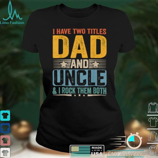 I Have Two Titles Dad And Uncle Funny Father’s Day Gift T Shirt