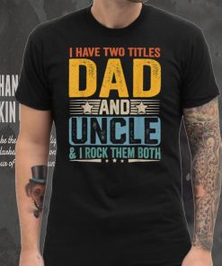 I Have Two Titles Dad And Uncle Funny Father’s Day Gift T Shirt