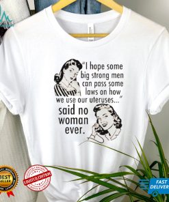 I Hope Some Big Strong Men Can Pass Some Laws On How We Use Our Uteruses Shirt