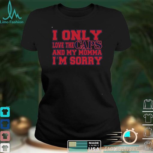 I Only Love The Caps And My Momma I’m Sorry Shirt