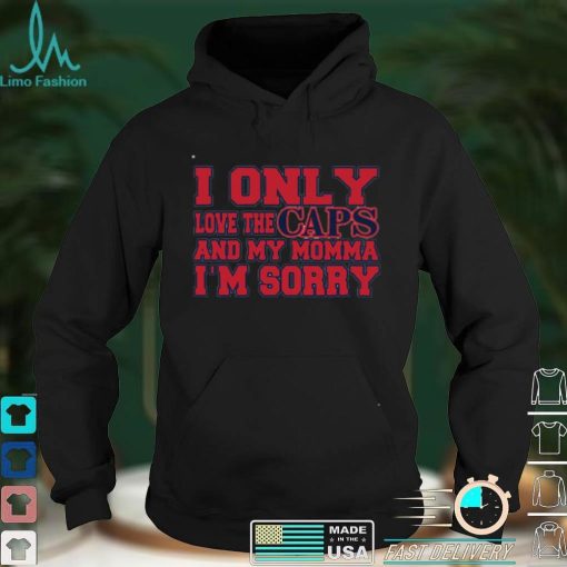 I Only Love The Caps And My Momma I’m Sorry Shirt