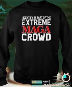 I identify as part of the extreme maga crowd shirt