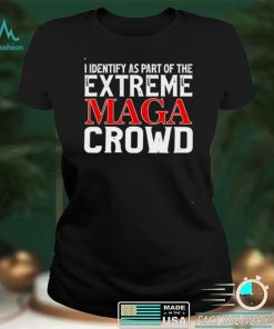 I identify as part of the extreme maga crowd shirt