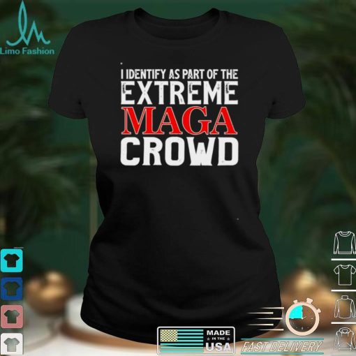 I identify as part of the extreme maga crowd shirt