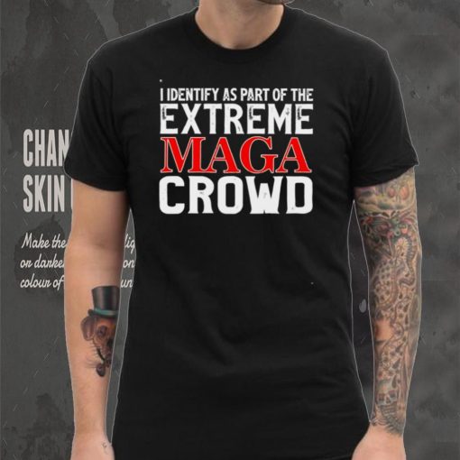 I identify as part of the extreme maga crowd shirt