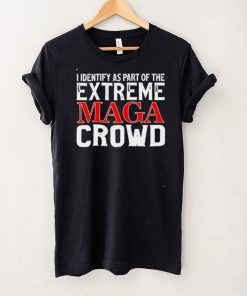 I identify as part of the extreme maga crowd shirt