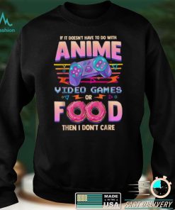 If Its Not Anime Video Games Or Food I Dont Care Shirt