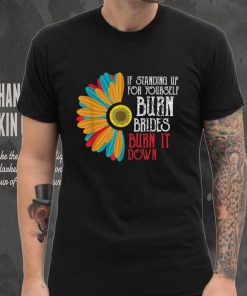 If Standing Up For Yourself Burn Bridges Burn It Down Funny T Shirt
