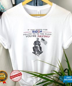 If You Voted For Biden Follow Me To The Pump Youre Paying Classic T Shirt