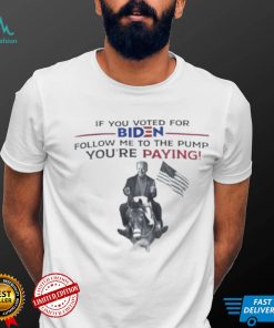 If You Voted For Biden Follow Me To The Pump Youre Paying Classic T Shirt