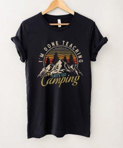 I’m Done Teaching Let’s Go Camping Teacher Camping Lover T Shirt