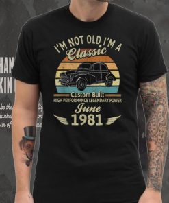 I'm Not Old I'm 1981 Classic Custom Built June Birthday T Shirt
