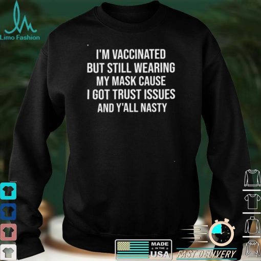 Im Vaccinated But Still Wearing My Mask Yall Nasty Shirt