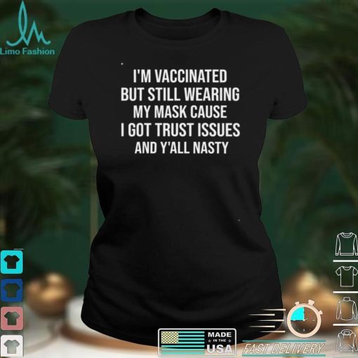 Im Vaccinated But Still Wearing My Mask Yall Nasty Shirt