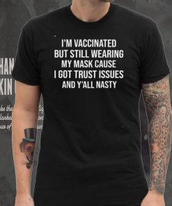 Im Vaccinated But Still Wearing My Mask Yall Nasty Shirt