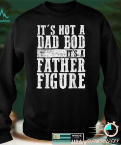 It's Not A Dad Bod It's A Father Figure T Shirt