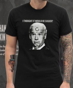 Joe Biden I Thought It Would Be Easier Unisex T Shirt