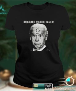 Joe Biden I Thought It Would Be Easier Unisex T Shirt