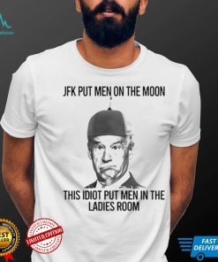 Joe Biden Jfk put men on the moon this idiot put men in the ladies room shirt