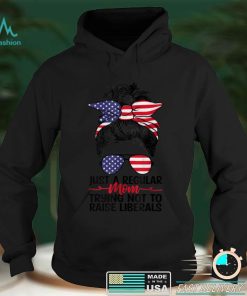 Just A Regular Mom Trying Not To Raise Liberals 4th of July T Shirt