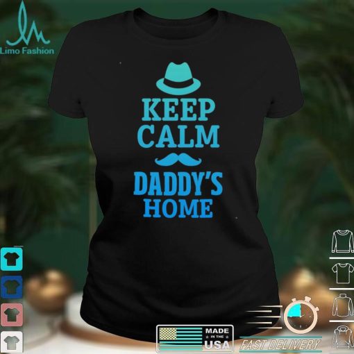 Keep calm daddys home shirt