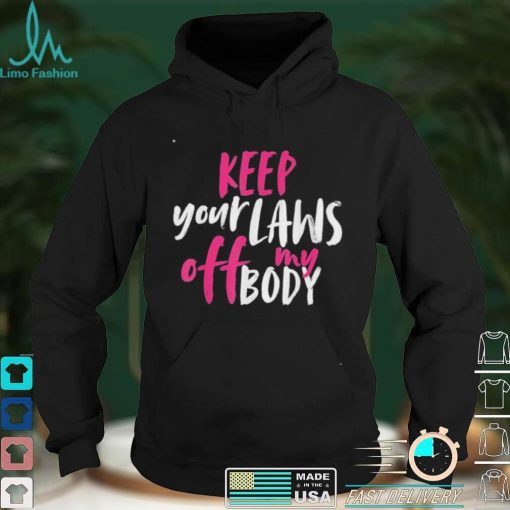 Keep your laws off my body rights pro choice shirt