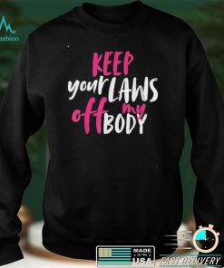 Keep your laws off my body rights pro choice shirt
