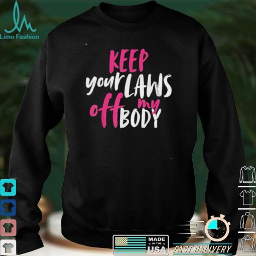 Keep your laws off my body rights pro choice shirt