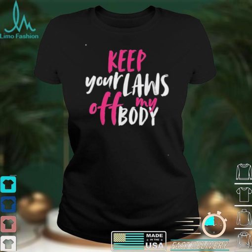 Keep your laws off my body rights pro choice shirt