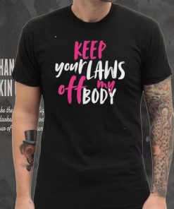 Keep your laws off my body rights pro choice shirt