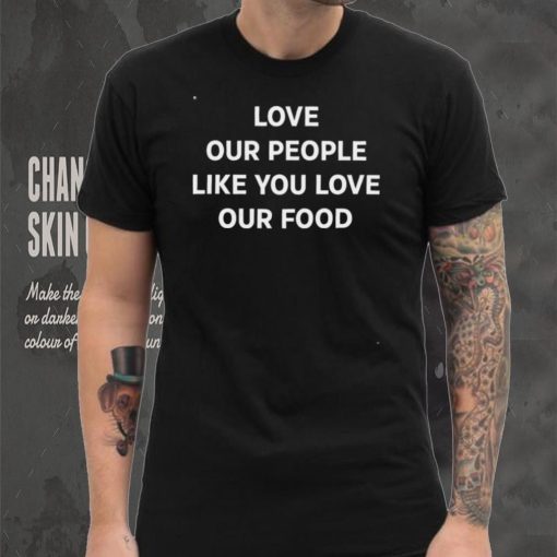 Love Our People Like You Love Our Food Shirt
