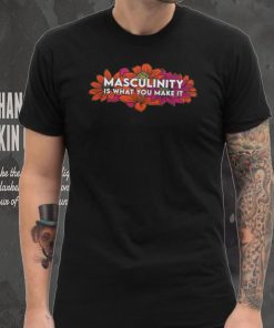 Masculinity Is What You Make It Tee Shirt