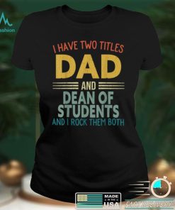 Mens I Have Two Titles Dad And Dean Of Students Fathers Day T Shirt