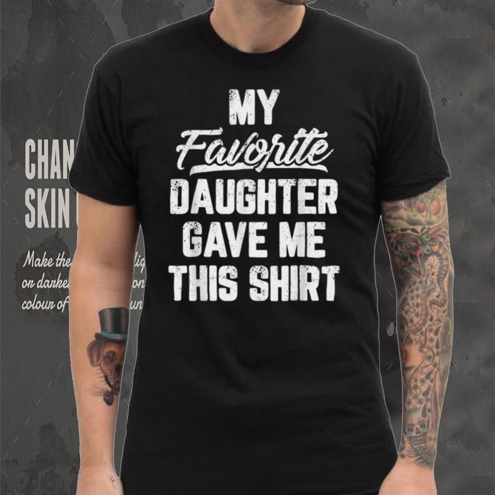 My Favorite Daughter Gave Me This Shirt Funny Father's Day T Shirt