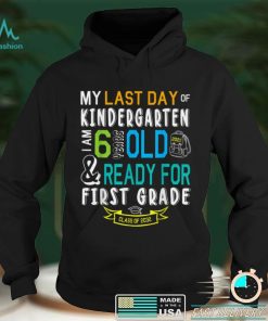 My Last Day Of Kindergarten Im 6 Years Ready For First Grade T Shirt